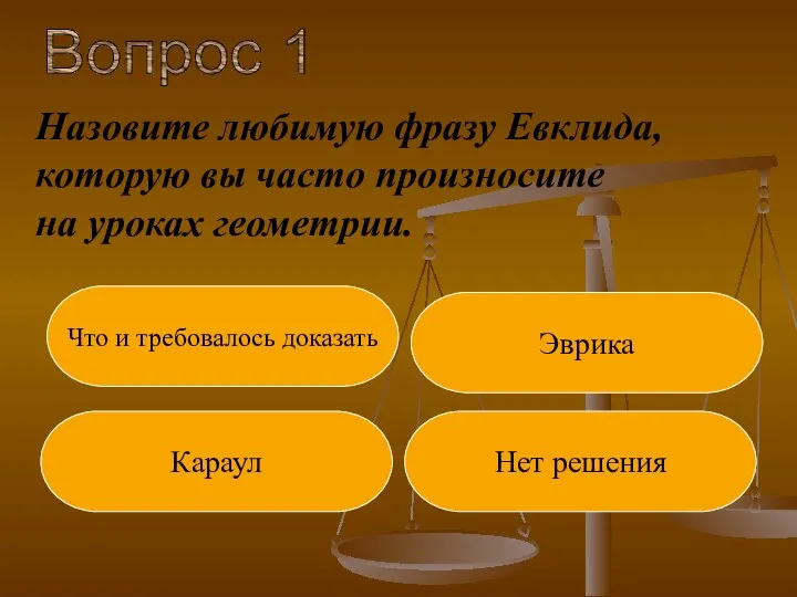 Вопрос 1 Караул Нет решения Эврика Назовите любимую фразу Евклида,