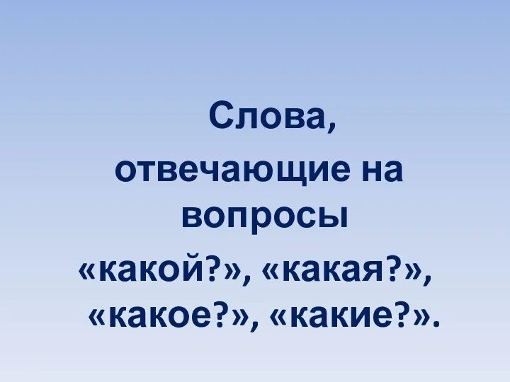 Слова, отвечающие на вопросы «какой?», «какая?», «какое?», «какие?».