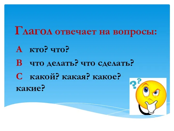 Глагол отвечает на вопросы: А кто? что? В что делать?