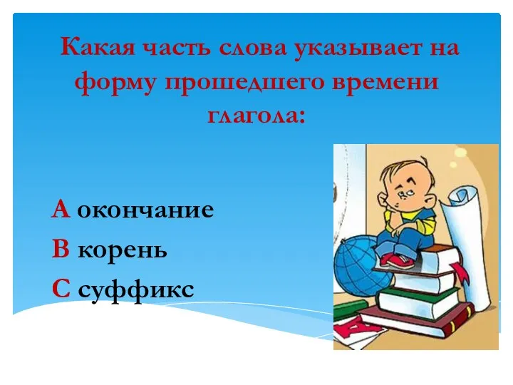 Какая часть слова указывает на форму прошедшего времени глагола: А окончание В корень С суффикс