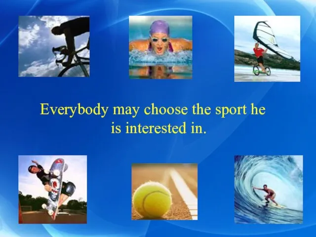 Everybody may choose the sport he is interested in.