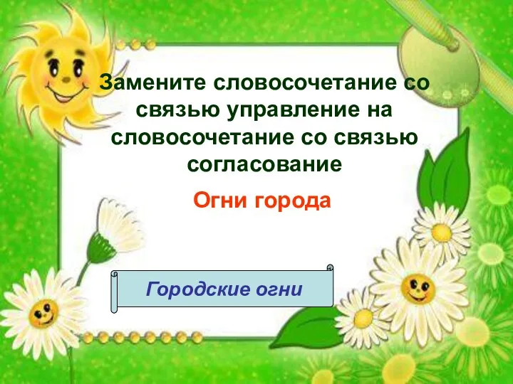 Замените словосочетание со связью управление на словосочетание со связью согласование Огни города Городские огни