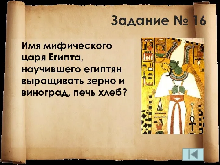 Задание № 16 Имя мифического царя Египта, научившего египтян выращивать зерно и виног­рад, печь хлеб?