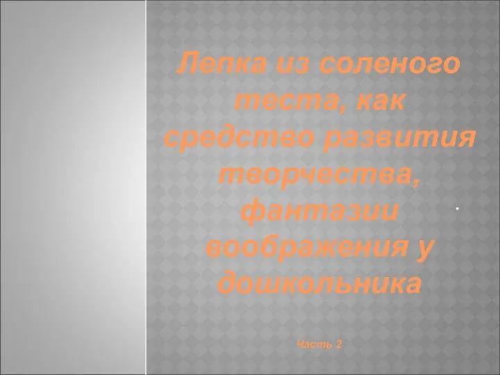 . Лепка из соленого теста, как средство развития творчества, фантазии воображения у дошкольника Часть 2