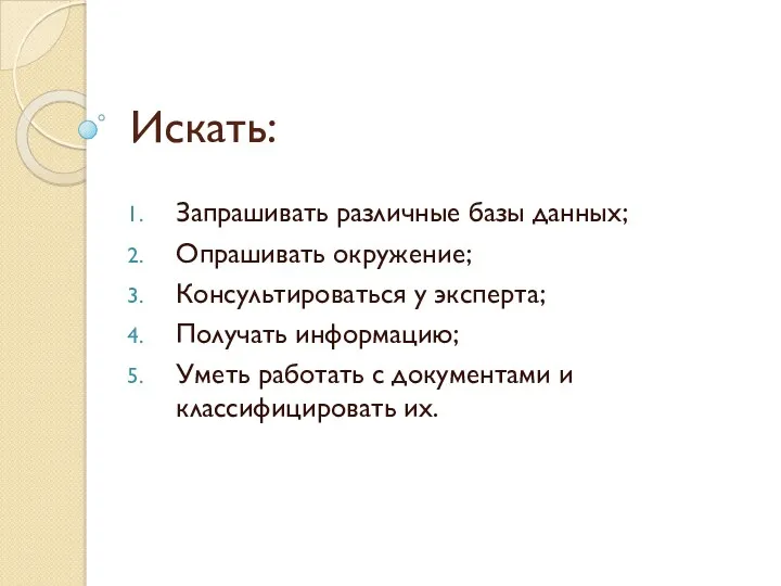 Искать: Запрашивать различные базы данных; Опрашивать окружение; Консультироваться у эксперта;