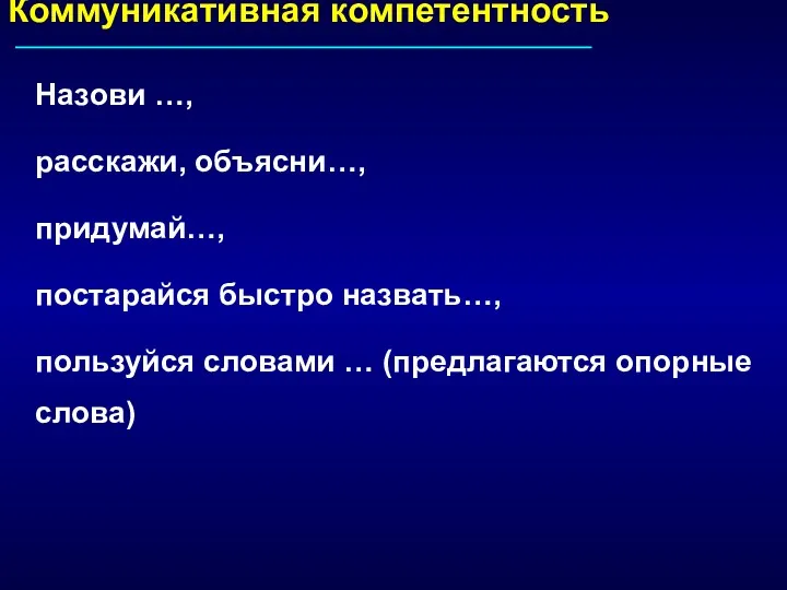 Коммуникативная компетентность Назови …, расскажи, объясни…, придумай…, постарайся быстро назвать…, пользуйся словами … (предлагаются опорные слова)