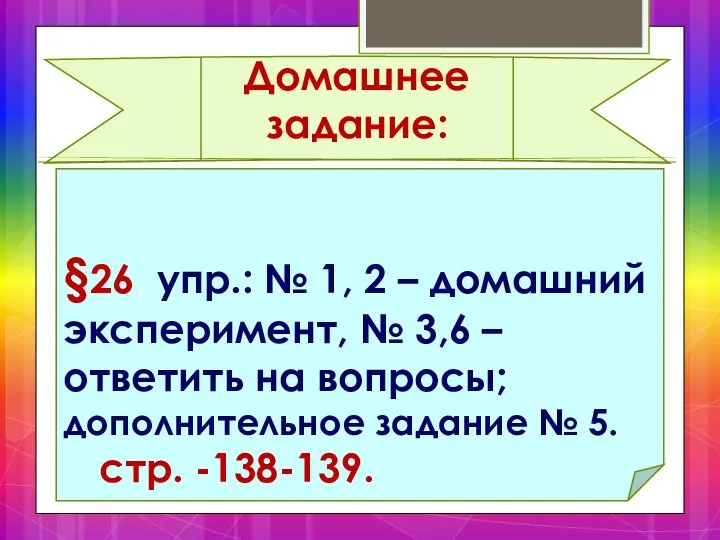 Домашнее задание: §26, упр.: № 1, 2 – домашний эксперимент, № 3,6 –