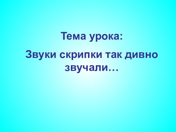 Тема урока: Звуки скрипки так дивно звучали…