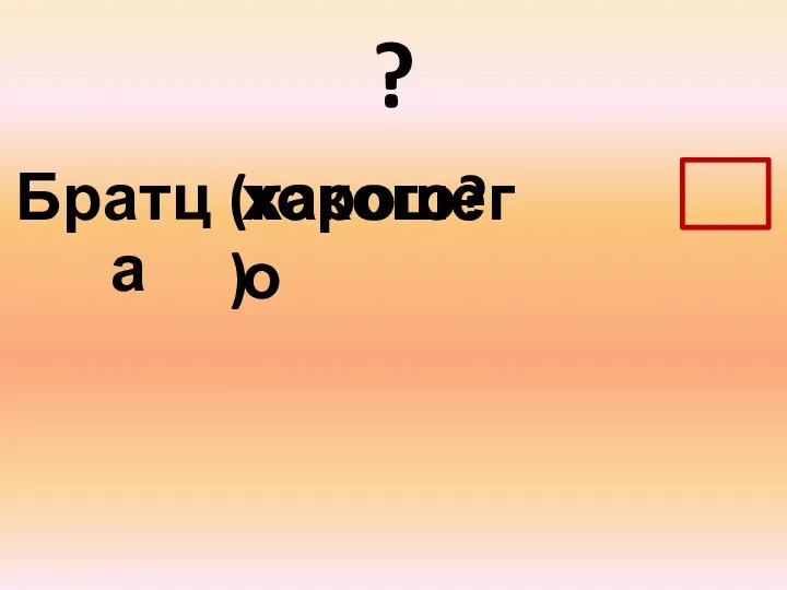 ? Братца хорошего (какого?)