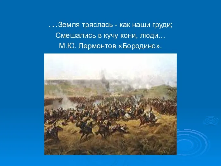 …Земля тряслась - как наши груди; Смешались в кучу кони, люди… М.Ю. Лермонтов «Бородино».