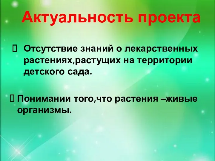 Актуальность проекта Отсутствие знаний о лекарственных растениях,растущих на территории детского сада. Понимании того,что растения –живые организмы.