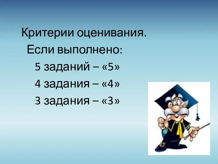 Критерии оценивания. Если выполнено: 5 заданий – «5» 4 задания – «4» 3 задания – «3»