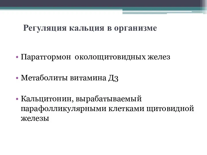 Регуляция кальция в организме Паратгормон околощитовидных желез Метаболиты витамина Д3 Кальцитонин, вырабатываемый парафолликулярными клетками щитовидной железы