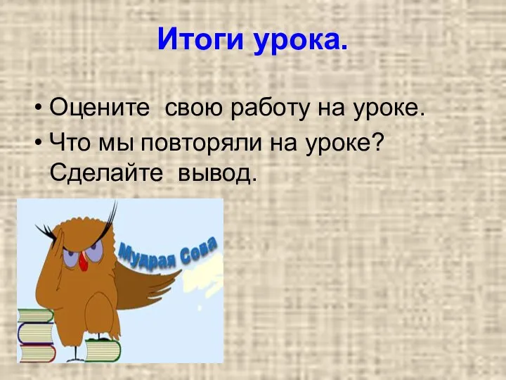 Итоги урока. Оцените свою работу на уроке. Что мы повторяли на уроке? Сделайте вывод.