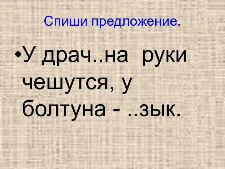 Спиши предложение. У драч..на руки чешутся, у болтуна - ..зык.