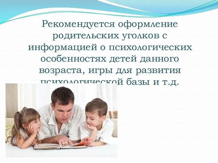 Рекомендуется оформление родительских уголков с информацией о психологических особенностях детей