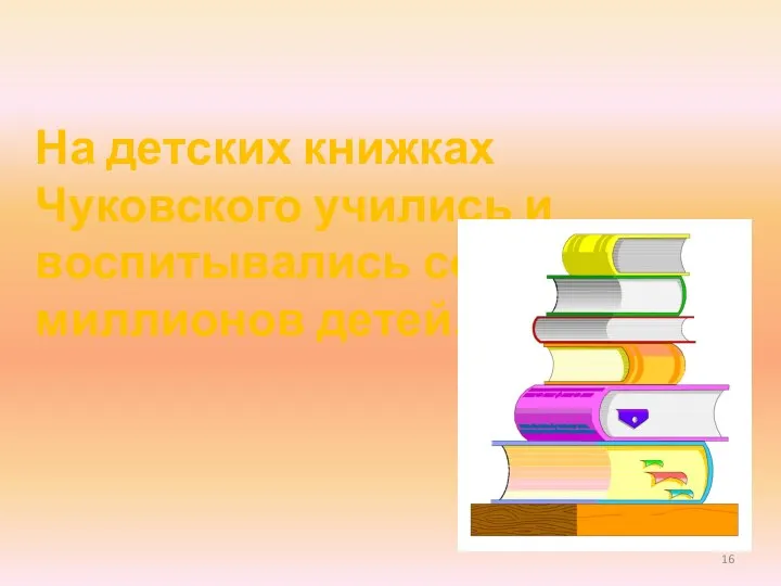 На детских книжках Чуковского учились и воспитывались сотни миллионов детей.