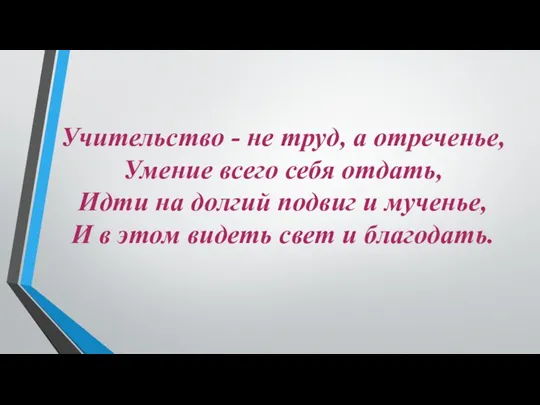 Учительство - не труд, а отреченье, Умение всего себя отдать,