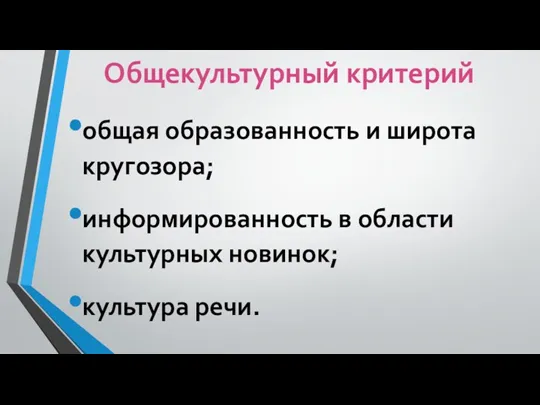 общая образованность и широта кругозора; информированность в области культурных новинок; культура речи. Общекультурный критерий