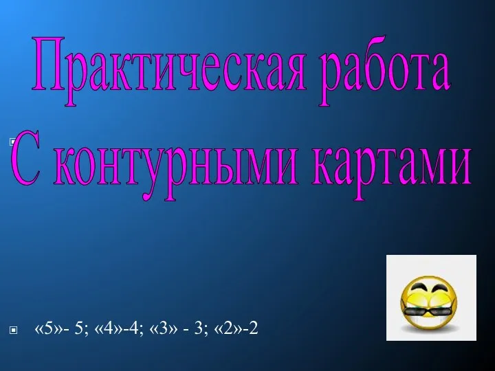 «5»- 5; «4»-4; «3» - 3; «2»-2 Практическая работа С контурными картами