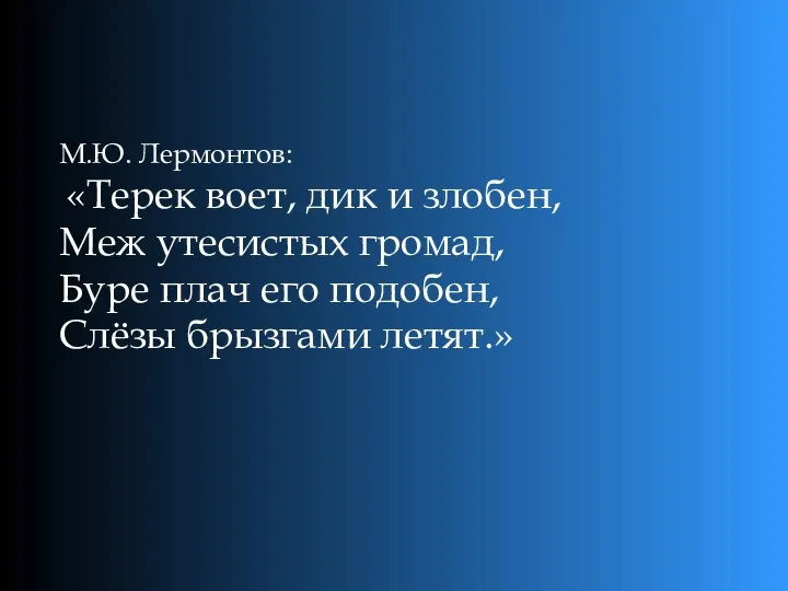 М.Ю. Лермонтов: «Терек воет, дик и злобен, Меж утесистых громад,