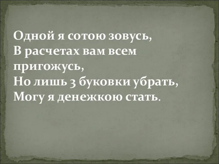 Одной я сотою зовусь, В расчетах вам всем пригожусь, Но