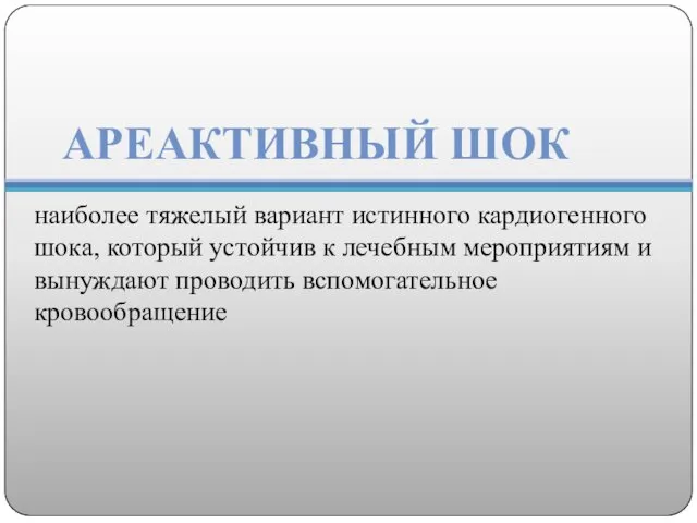 АРЕАКТИВНЫЙ ШОК наиболее тяжелый вариант истинного кардиогенного шока, который устойчив