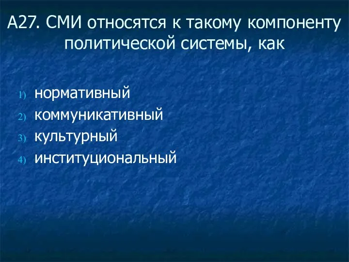 А27. СМИ относятся к такому компоненту политической системы, как нормативный коммуникативный культурный институциональный