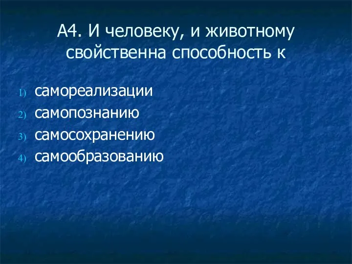 А4. И человеку, и животному свойственна способность к самореализации самопознанию самосохранению самообразованию