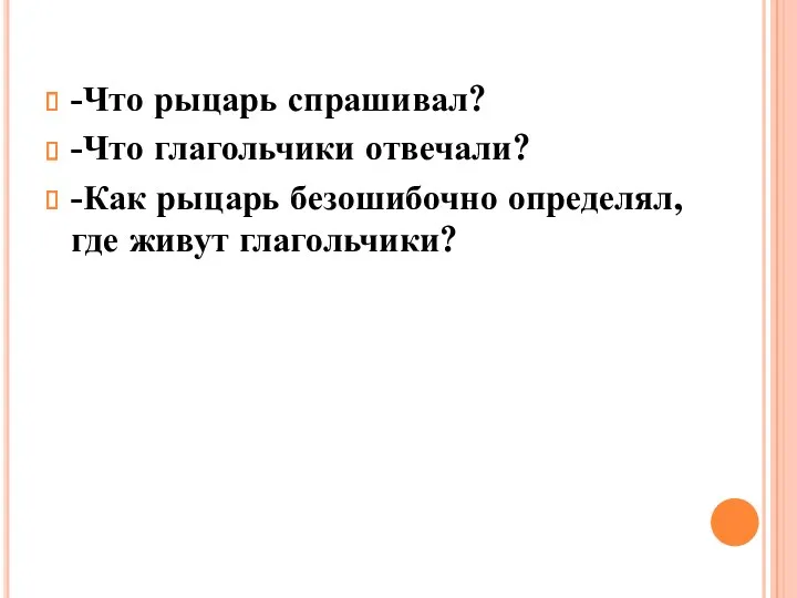 -Что рыцарь спрашивал? -Что глагольчики отвечали? -Как рыцарь безошибочно определял, где живут глагольчики?