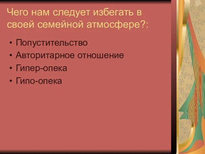 Чего нам следует избегать в своей семейной атмосфере?: Попустительство Авторитарное отношение Гипер-опека Гипо-опека