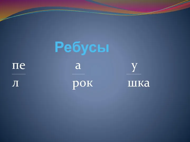 Ребусы пе а у _____________ ____________ ______________ л рок шка