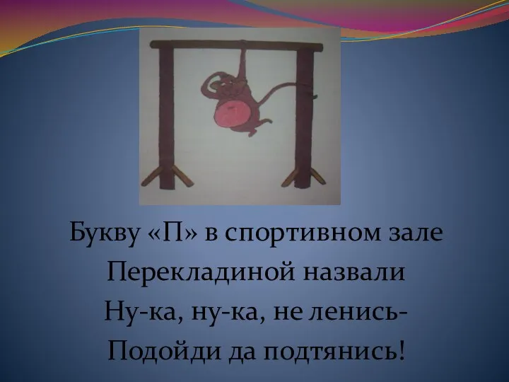 Букву «П» в спортивном зале Перекладиной назвали Ну-ка, ну-ка, не ленись- Подойди да подтянись!