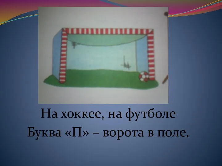 На хоккее, на футболе Буква «П» – ворота в поле.