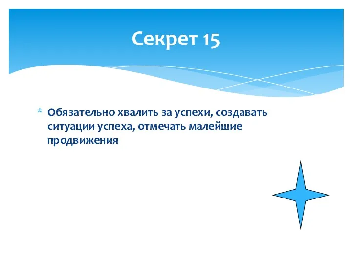 Обязательно хвалить за успехи, создавать ситуации успеха, отмечать малейшие продвижения Секрет 15