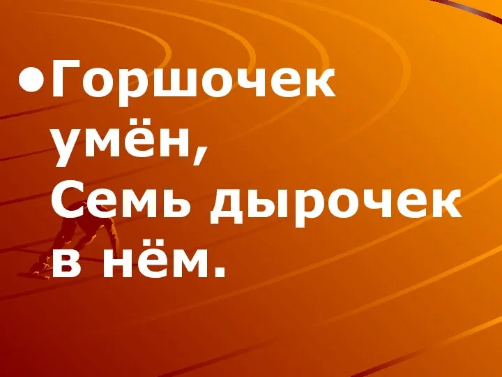 Горшочек умён, Семь дырочек в нём.