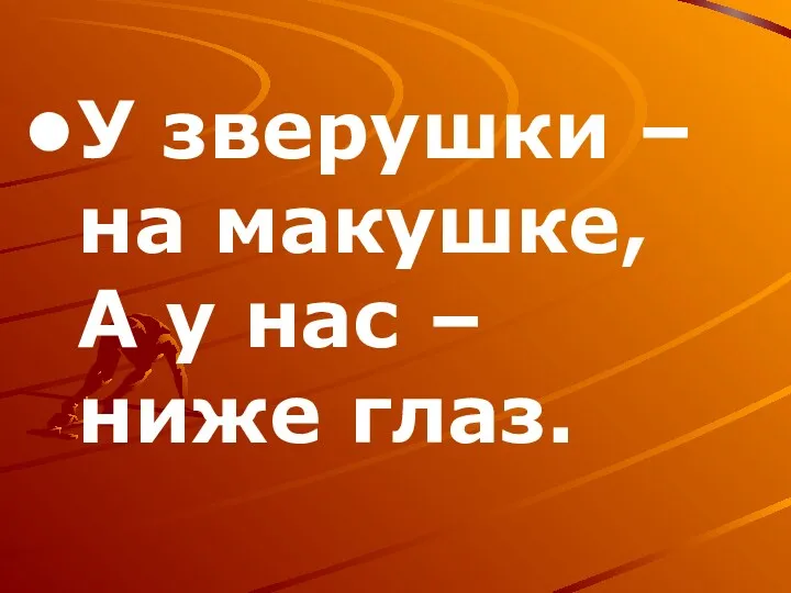 У зверушки – на макушке, А у нас – ниже глаз.