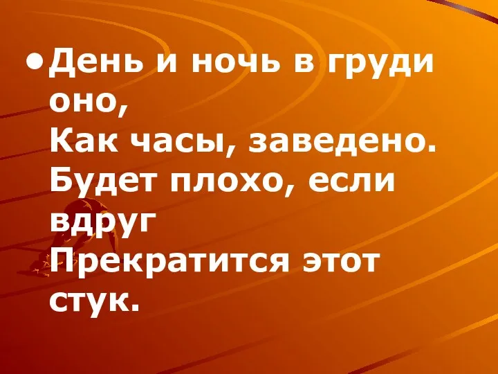 День и ночь в груди оно, Как часы, заведено. Будет плохо, если вдруг Прекратится этот стук.