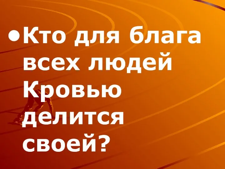 Кто для блага всех людей Кровью делится своей?