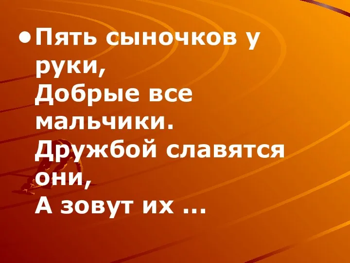 Пять сыночков у руки, Добрые все мальчики. Дружбой славятся они, А зовут их ...