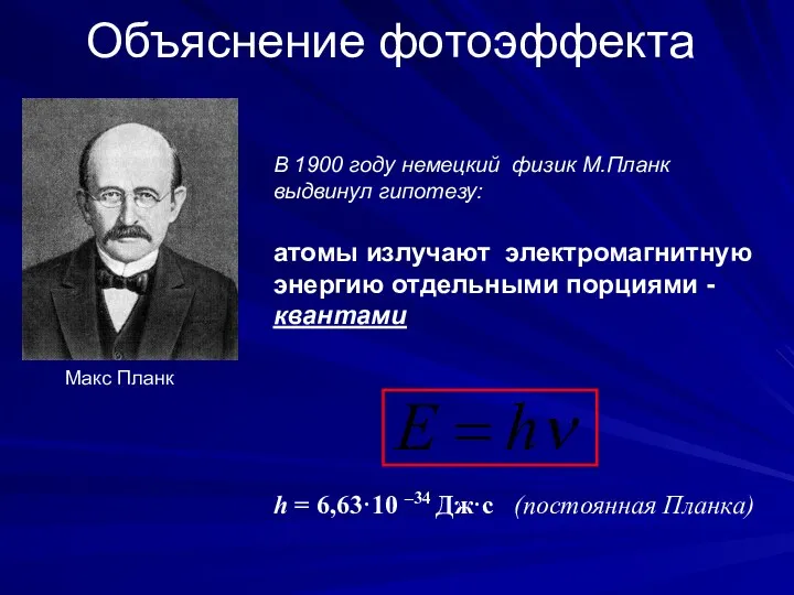 Объяснение фотоэффекта В 1900 году немецкий физик М.Планк выдвинул гипотезу: атомы излучают электромагнитную