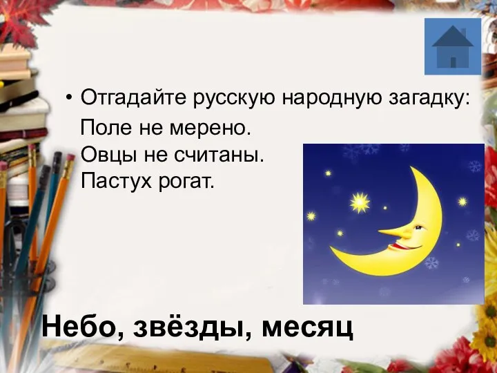 Небо, звёзды, месяц Отгадайте русскую народную загадку: Поле не мерено. Овцы не считаны. Пастух рогат.