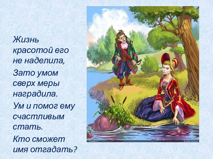 Жизнь красотой его не наделила, Зато умом сверх меры наградила.