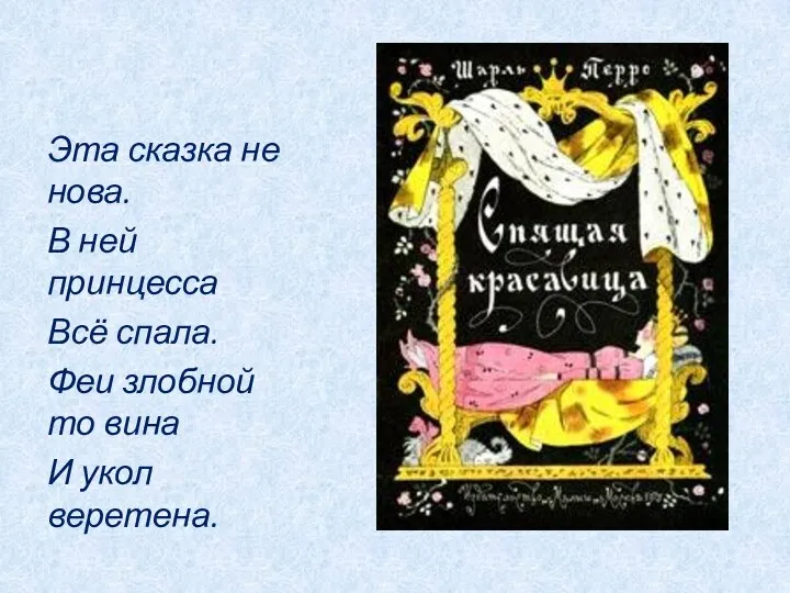 Эта сказка не нова. В ней принцесса Всё спала. Феи злобной то вина И укол веретена.