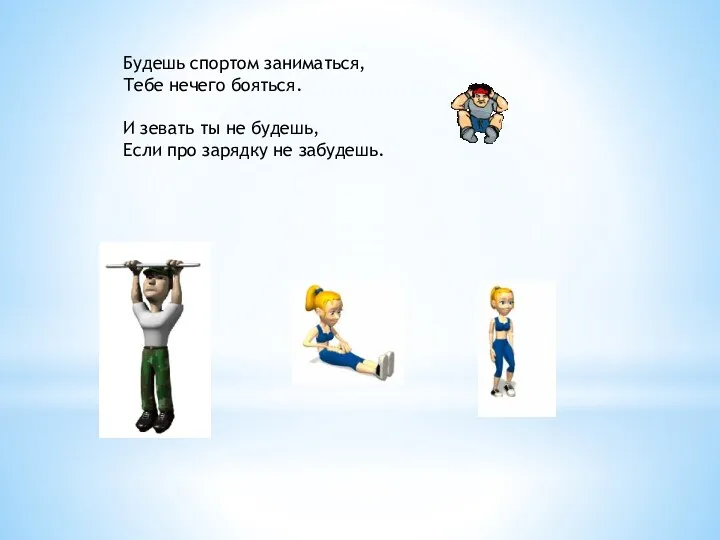 Будешь спортом заниматься, Тебе нечего бояться. И зевать ты не будешь, Если про зарядку не забудешь.