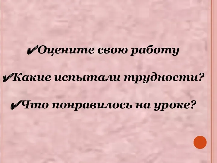 Оцените свою работу Какие испытали трудности? Что понравилось на уроке?