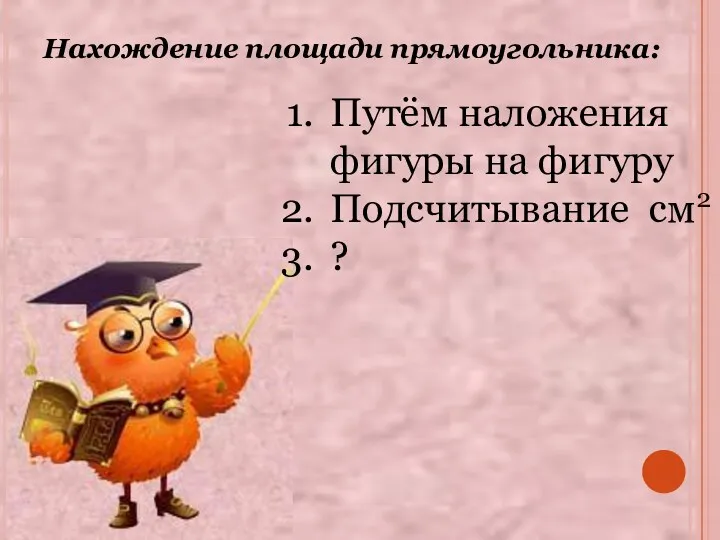 Нахождение площади прямоугольника: Путём наложения фигуры на фигуру Подсчитывание см2 ?