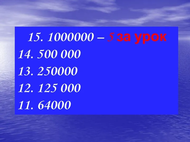 15. 1000000 – 5 за урок 14. 500 000 13. 250000 12. 125 000 11. 64000