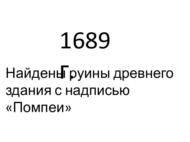 1689 г. Найдены руины древнего здания с надписью «Помпеи»