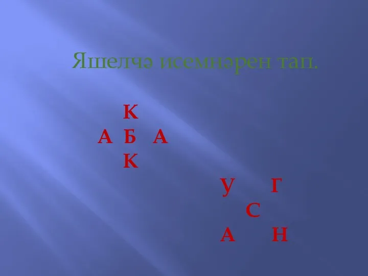 К А Б А К У Г С А Н Яшелчә исемнәрен тап.